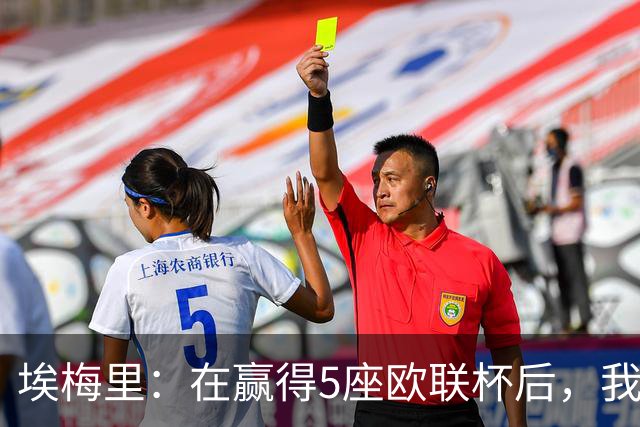 埃梅里：在赢得5座欧联杯后，我渴望争夺欧冠冠军
