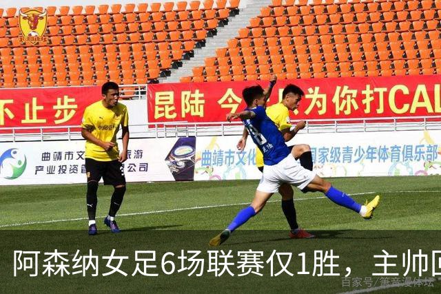 阿森纳女足6场联赛仅1胜，主帅回应换帅质疑
