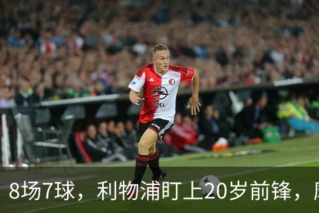 8场7球，利物浦盯上20岁前锋，摩纳哥标价3000万欧